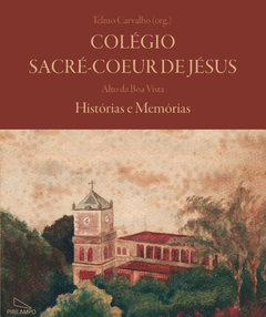 Colégio Sacré-Coeur de Jésus - Alto da Boa Vista. Histórias e Memórias. Telmo Carvalho (org.)