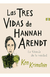 TRES VIDAS DE HANNAH ARENDT LAS