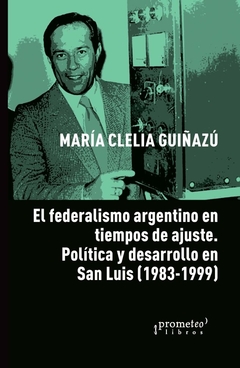 EL FEDERALISMO EN TIEMPOS DE AJUSTE. POLITICA Y DESARROLLO EN SAN LUIS