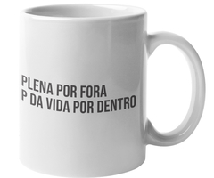 Caneca - Plena por fora, P da vida por dentro