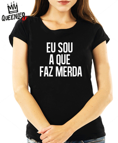 Blusa Feminina - Eu sou a que faz merda