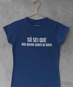 Blusa Feminina - Só sei que não quero saber de nada