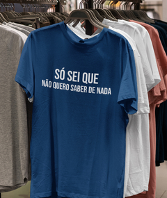 Camiseta - Só sei que não quero saber de nada