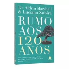 Rumo aos 120 anos/ Dr.Aldrin Marshall &Luciano Subirá
