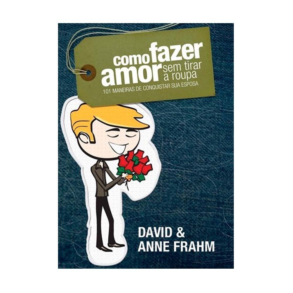 Livro Como Fazer Amor Sem Tirar A Roupa - David E Anne Frahm