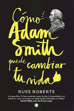 Cómo Adam Smith puede cambiar tu vida. Russ Roberts.