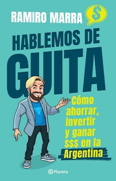 Hablemos De Guita. Cómo ahorrar, invertir y ganar en Argentina. Ramiro Marra.