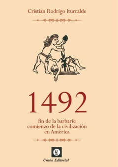 1492. Fin de la barbarie. Comienzo de la civilización en América. Cristian Rodrigo Iturralde.