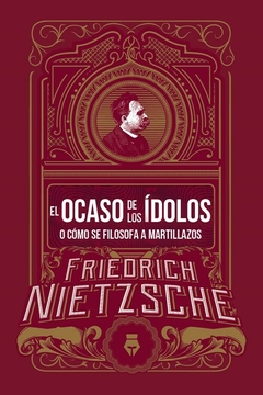 El Ocaso de los ídolos o cómo se filosofa a martillazos. Friedrich Nietzsche.