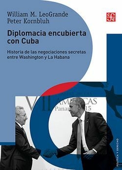 Diplomacia encubierta con Cuba. Historia de las negociaciones secretas entre Washington y La Habana. LeoGrande, William M. y Peter Kornbluh