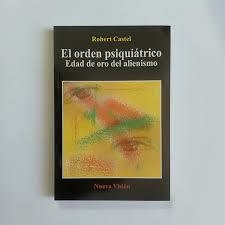 El Orden psiquiátrico. Edad de oro del alienismo. Robert Castel.