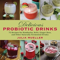 E-Book PDF - Delicious Probiotic Drinks: 75 Recipes for Kombucha, Kefir, Ginger Beer, and Other Naturally Fermented Drinks