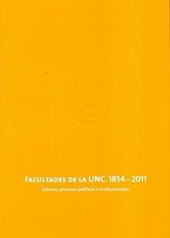 Facultades de la UNC 1854-2011 : saberes procesos políticos e institucionales