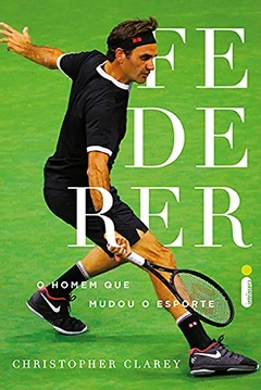 Christopher Clarey - Federer: o Homem que Mudou o Esporte