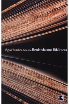 Miguel Sanches Neto - Herdando uma Biblioteca