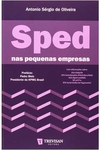 Antonio Sergio de Oliveira - Sped Nas Pequenas Empresas: Como Atender as Exigencias do Fisco...