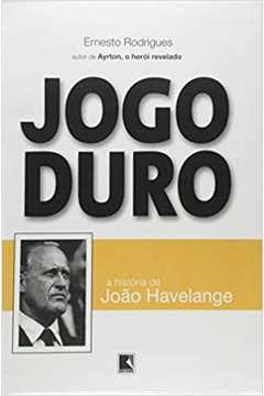 Ernesto Carneiro Rodrigues - Jogo Duro: a Historia de Joao Havelange