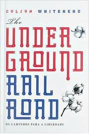 Colson Whitehead - The Undergound Railroad: os Caminhos para a Liberdade