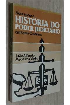 Joao Alfredo Medeiros Vieira - Notas para a Historia do Poder Judiciario Em Santa Catarina