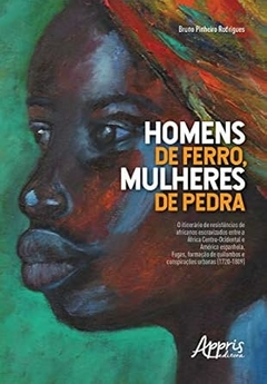 Bruno Pinheiro Rodrigues - Homens de Ferro, Mulheres de Pedra: o Itinerario de Resistencias...