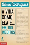 Nelson Rodrigues - A Vida Como Ela E... em 100 Ineditos