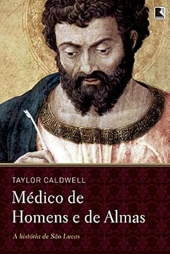 Taylor Caldwell - Medico de Homens e de Almas: a Historia de Sao Lucas