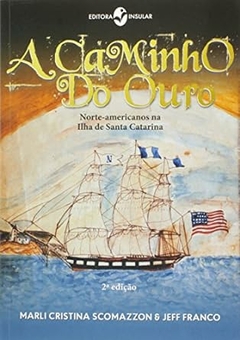 Marli Cristina Scomazzon - A Caminho do Ouro - Norte Americanos na Ilha de Santa Catarina