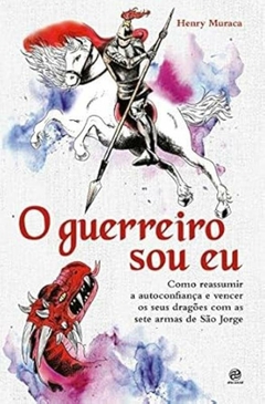 Henry Muraca - O Guerreiro Sou Eu: Como Reassumir a Autoconfianca...