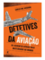 Livro Detetives da aviação - Os acidentes aéreos mais misteriosos do mundo