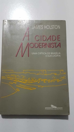 HOLSTON, James. A cidade modernista: uma crítica de Brasília e sua utopia