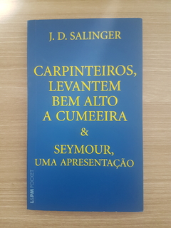 SALINGER, J. D. Carpinteiros, levantem bem alto a cumeeira & Seymour, uma apresentação