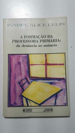 LELIS, Isabel Alice. A formação da professora primária: da denúncia ao anúncio