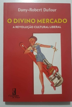 DUFOUR, Dany-Robert. O divino mercado: a revolução cultural liberal