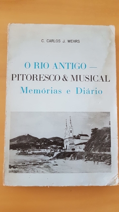 WEHRS, C. Carlos J. O Rio Antigo - pitoresco e musical. Memórias e diário