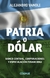 Patria O Dólar. Banco Central, Corporaciones Y Especulación Financiera