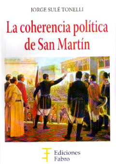 La Coherencia Política De San Martín. Ediciones Fabro