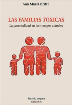 FAMILIAS TOXICAS, LAS-LA PARENTALIDAD EN LOS TIEMPOS ACTUALES. Ana Maria Britti