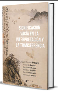 LA SIGNIFICACIÓN VACÍA EN LA INTERPRETACIÓN Y LA TRANSFERENCIA. Juan Carlos Indart y otros