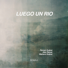 Luego un río // Fermín Suárez - Alex Reiner - Mariano Suárez