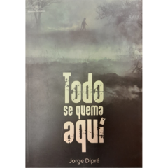 Todo se quema aquí // Jorge Dipré