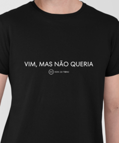 Camiseta preta com a frase "VIM, MAS NÃO QUERIA" estampada em branco.