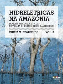 Hidrelétricas na Amazônia - Impactos ambientais e sociais na tomada de decisões sobre grandes obras - VOL.3