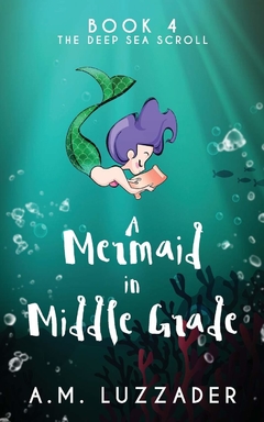A Mermaid in Middle Grade Book 4: The Deep Sea Scroll Contributor(s): Luzzader, A M (Author)
