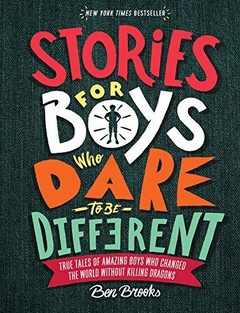 Stories for Boys Who Dare to Be Different: True Tales of Amazing Boys Who Changed the World Without Killing Dragons