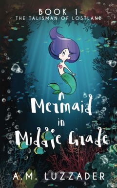 A Mermaid in Middle Grade: Book 1: The Talisman of Lostland