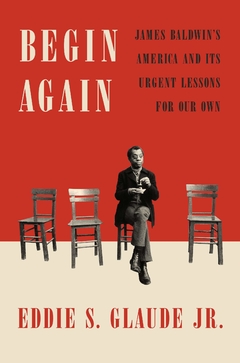 Begin Again: James Baldwin's America and Its Urgent Lessons for Our Own Hardcover