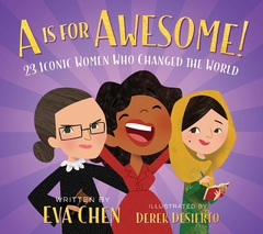 A is for Awesome!: 23 Iconic Women Who Changed the World Contributor(s): Chen, Eva (Author), Desierto, Derek (Illustrator) Binding: Board Books