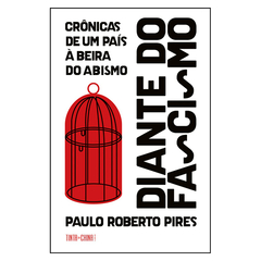 Diante do Fascismo - Crônicas de um País à Beira do Abismo (Paulo Roberto Pires)