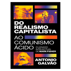 Do realismo capitalista ao comunismo ácido: o legado de Mark Fisher (Antonio Galvão)