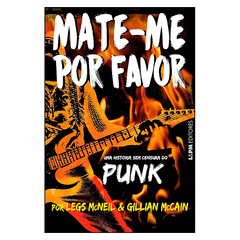 Mate-me Por Favor: Uma História Sem Censura do Punk (Legs McNeil, Gillian McCain)